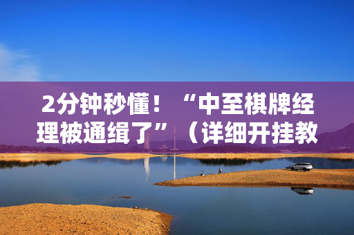 2分钟秒懂！“中至棋牌经理被通缉了”（详细开挂教程）-哔哩哔哩