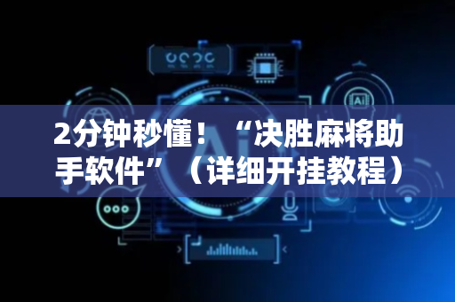 2分钟秒懂！“决胜麻将助手软件”（详细开挂教程）-哔哩哔哩