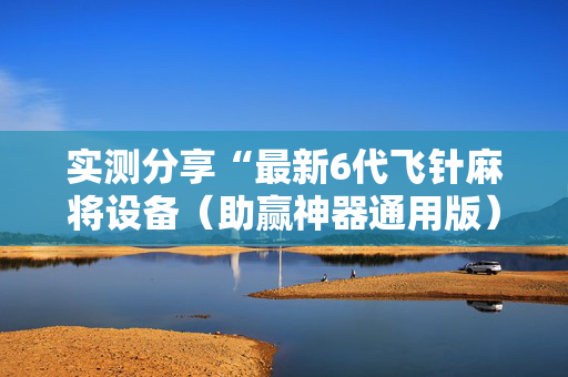 实测分享“最新6代飞针麻将设备（助赢神器通用版）