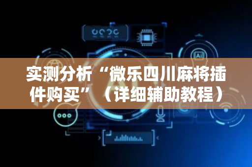实测分析“微乐四川麻将插件购买”（详细辅助教程）-哔哩哔哩