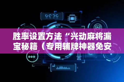 胜率设置方法“兴动麻将漏宝秘籍（专用辅牌神器免安装）