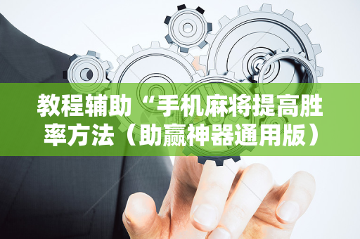 教程辅助“手机麻将提高胜率方法（助赢神器通用版）