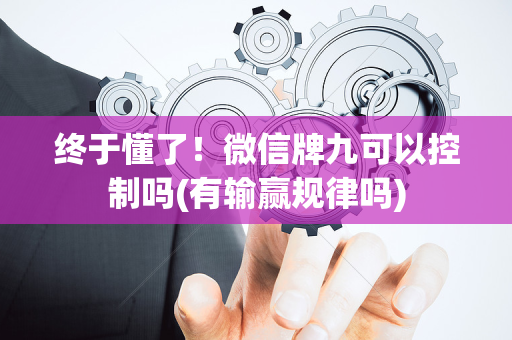 终于懂了！微信牌九可以控制吗(有输赢规律吗)