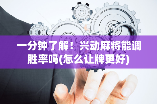 一分钟了解！兴动麻将能调胜率吗(怎么让牌更好)