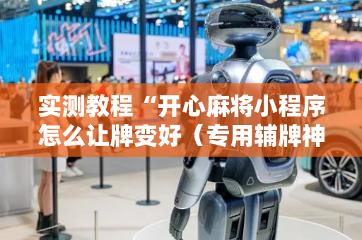 实测教程“开心麻将小程序怎么让牌变好（专用辅牌神器免安装）