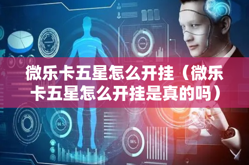 微乐卡五星怎么开挂（微乐卡五星怎么开挂是真的吗）