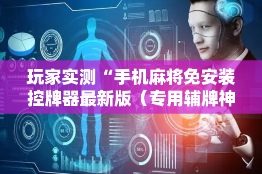 玩家实测“手机麻将免安装控牌器最新版（专用辅牌神器免安装）
