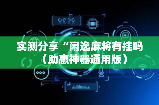 实测分享“闲逸麻将有挂吗（助赢神器通用版）