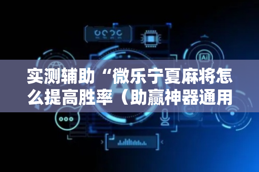 实测辅助“微乐宁夏麻将怎么提高胜率（助赢神器通用版）