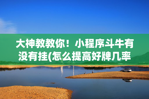 大神教教你！小程序斗牛有没有挂(怎么提高好牌几率)