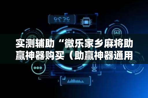 实测辅助“微乐家乡麻将助赢神器购买（助赢神器通用版）