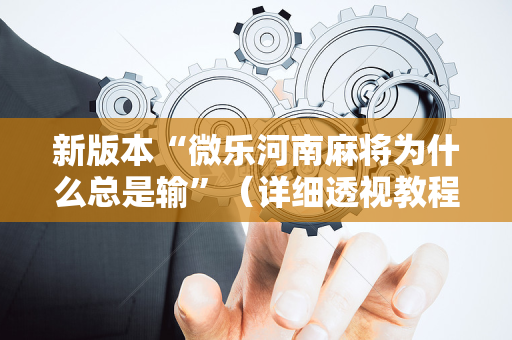 新版本“微乐河南麻将为什么总是输”（详细透视教程）-哔哩哔哩