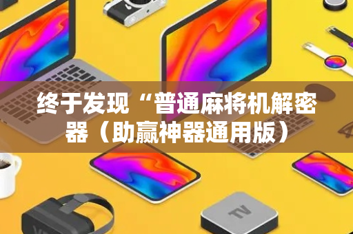 终于发现“普通麻将机解密器（助赢神器通用版）