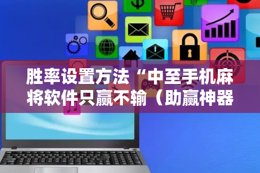 胜率设置方法“中至手机麻将软件只赢不输（助赢神器通用版）