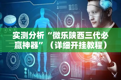 实测分析“微乐陕西三代必赢神器”（详细开挂教程）-哔哩哔哩