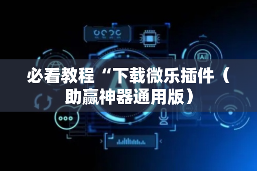 必看教程“下载微乐插件（助赢神器通用版）
