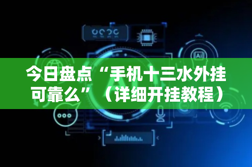 今日盘点“手机十三水外挂可靠么”（详细开挂教程）-哔哩哔哩