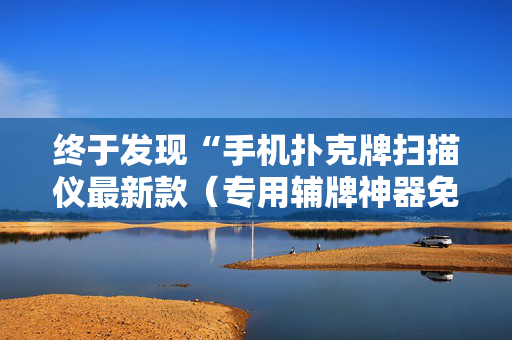 终于发现“手机扑克牌扫描仪最新款（专用辅牌神器免安装）