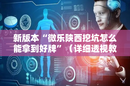 新版本“微乐陕西挖坑怎么能拿到好牌”（详细透视教程）-哔哩哔哩