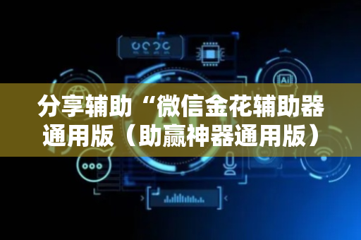 分享辅助“微信金花辅助器通用版（助赢神器通用版）