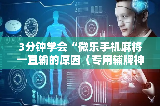 3分钟学会“微乐手机麻将一直输的原因（专用辅牌神器免安装）