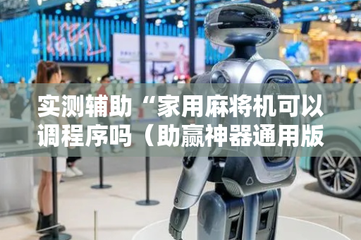 实测辅助“家用麻将机可以调程序吗（助赢神器通用版）