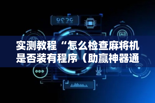 实测教程“怎么检查麻将机是否装有程序（助赢神器通用版）