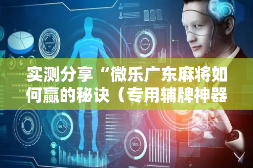 实测分享“微乐广东麻将如何赢的秘诀（专用辅牌神器免安装）