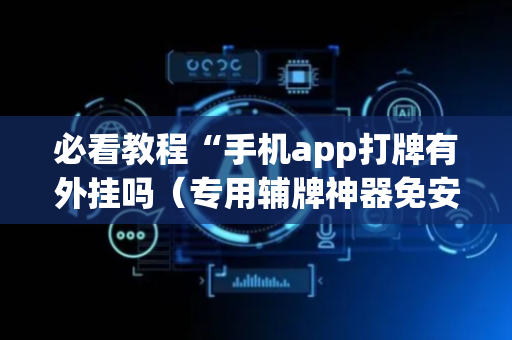 必看教程“手机app打牌有外挂吗（专用辅牌神器免安装）
