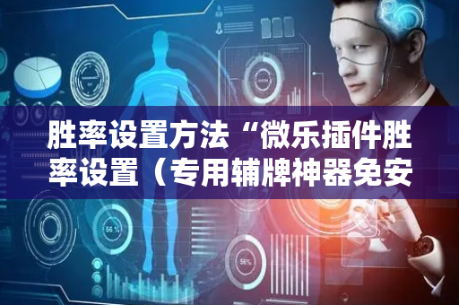 胜率设置方法“微乐插件胜率设置（专用辅牌神器免安装）