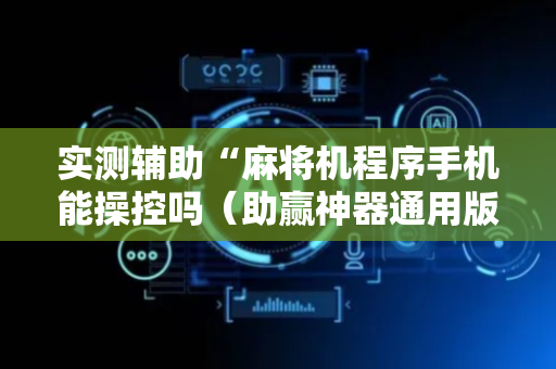 实测辅助“麻将机程序手机能操控吗（助赢神器通用版）