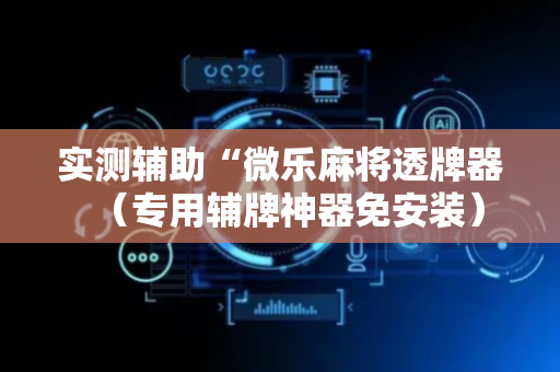实测辅助“微乐麻将透牌器（专用辅牌神器免安装）