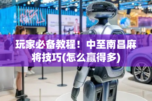 玩家必备教程！中至南昌麻将技巧(怎么赢得多)