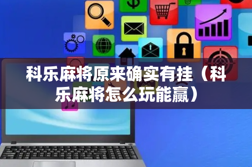 科乐麻将原来确实有挂（科乐麻将怎么玩能赢）