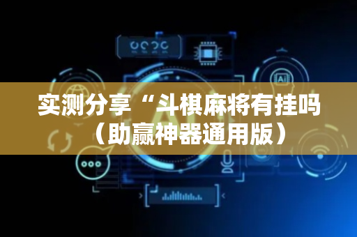 实测分享“斗棋麻将有挂吗（助赢神器通用版）
