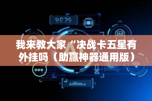 我来教大家“决战卡五星有外挂吗（助赢神器通用版）