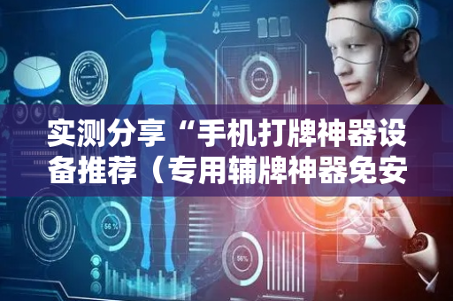 实测分享“手机打牌神器设备推荐（专用辅牌神器免安装）