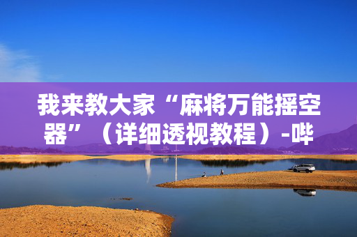 我来教大家“麻将万能摇空器”（详细透视教程）-哔哩哔哩