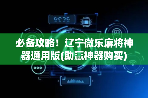 必备攻略！辽宁微乐麻将神器通用版(助赢神器购买)