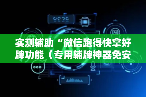 实测辅助“微信跑得快拿好牌功能（专用辅牌神器免安装）