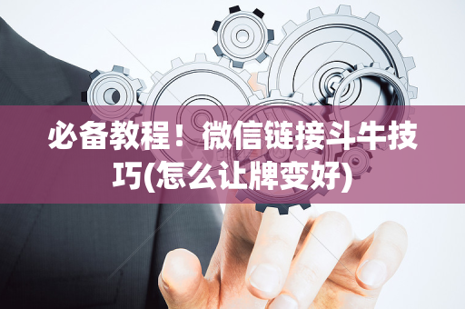 必备教程！微信链接斗牛技巧(怎么让牌变好)