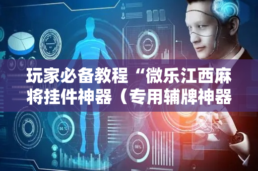 玩家必备教程“微乐江西麻将挂件神器（专用辅牌神器免安装）