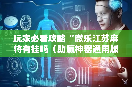 玩家必看攻略“微乐江苏麻将有挂吗（助赢神器通用版）