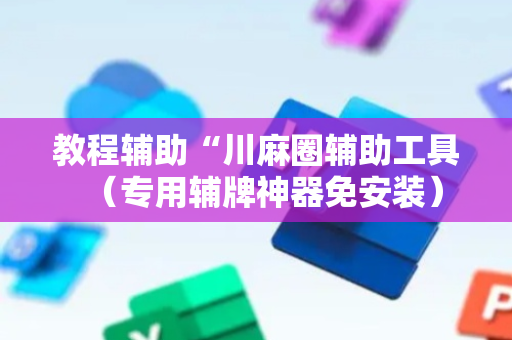 教程辅助“川麻圈辅助工具（专用辅牌神器免安装）
