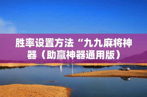胜率设置方法“九九麻将神器（助赢神器通用版）
