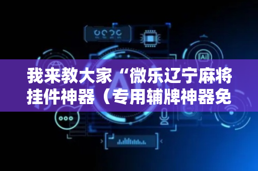 我来教大家“微乐辽宁麻将挂件神器（专用辅牌神器免安装）