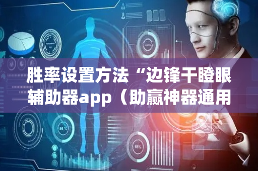胜率设置方法“边锋干瞪眼辅助器app（助赢神器通用版）