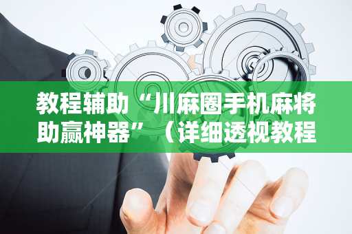 教程辅助“川麻圈手机麻将助赢神器”（详细透视教程）-哔哩哔哩