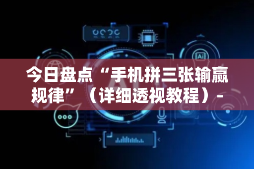 今日盘点“手机拼三张输赢规律”（详细透视教程）-哔哩哔哩