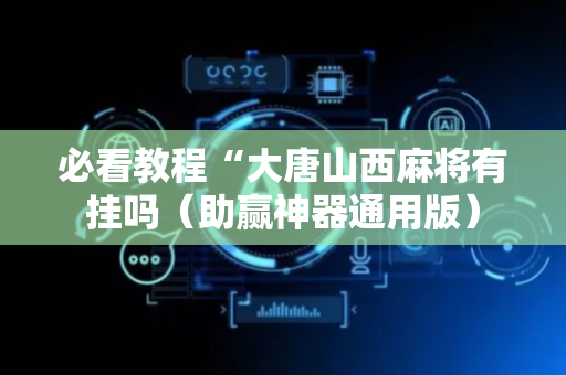 必看教程“大唐山西麻将有挂吗（助赢神器通用版）